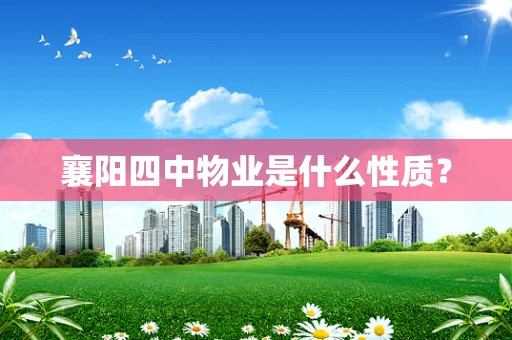 襄阳四中物业是什么性质？