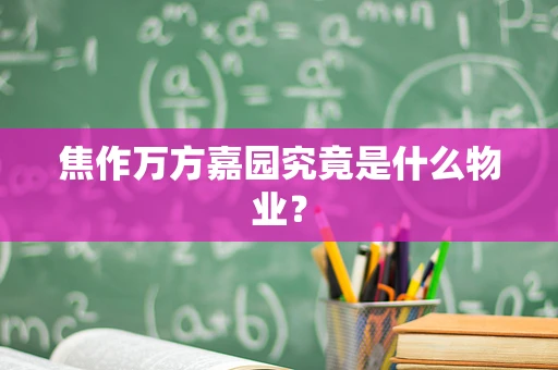 焦作万方嘉园究竟是什么物业？