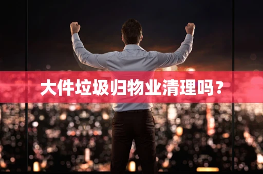 大件垃圾归物业清理吗？