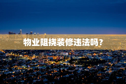 物业阻挠装修违法吗？