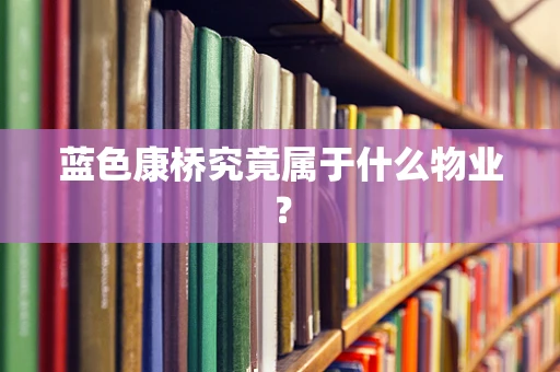 蓝色康桥究竟属于什么物业？
