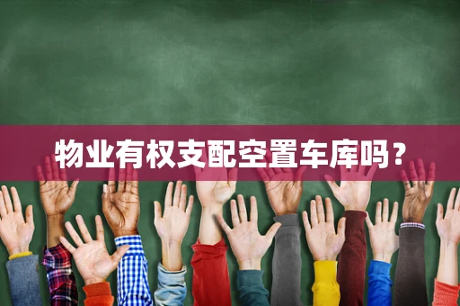 物业有权支配空置车库吗？
