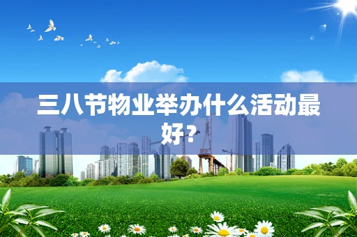 三八节物业举办什么活动最好？