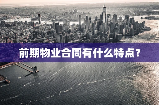 前期物业合同有什么特点？