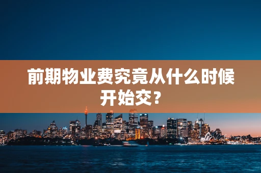 前期物业费究竟从什么时候开始交？