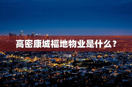 高密康城福地物业是什么？
