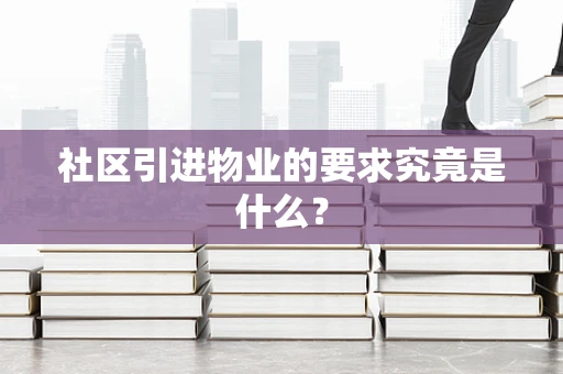 社区引进物业的要求究竟是什么？