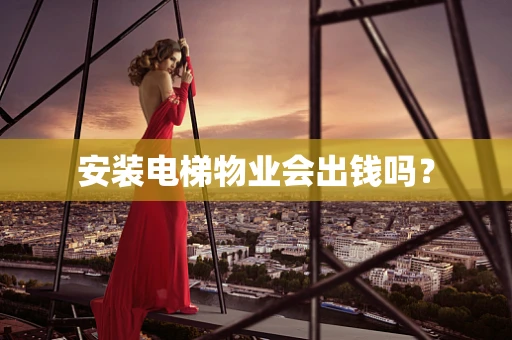 安装电梯物业会出钱吗？