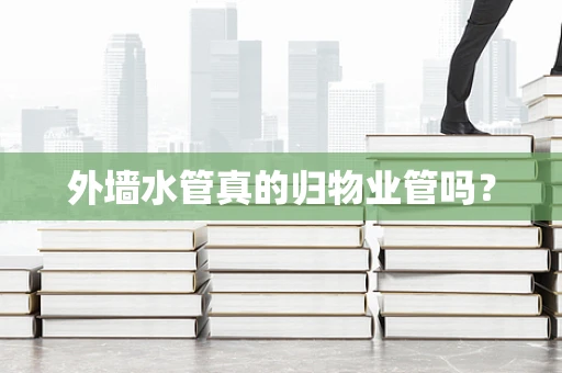 外墙水管真的归物业管吗？