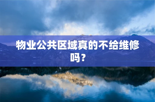 物业公共区域真的不给维修吗？