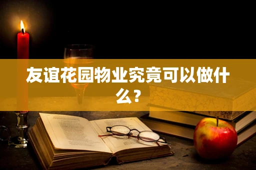 友谊花园物业究竟可以做什么？