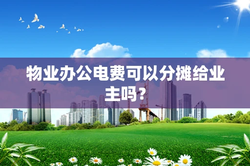 物业办公电费可以分摊给业主吗？