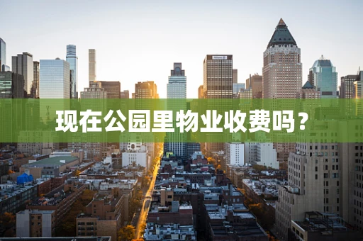 现在公园里物业收费吗？