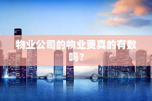 物业公司的物业费真的有数吗？