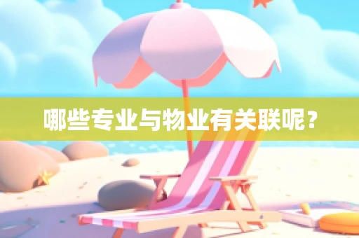 哪些专业与物业有关联呢？