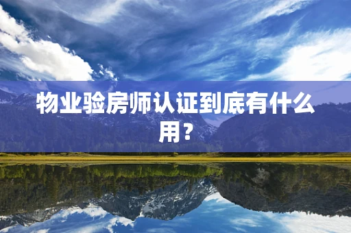 物业验房师认证到底有什么用？
