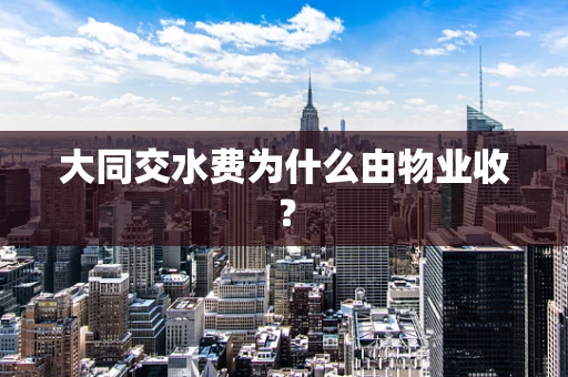 大同交水费为什么由物业收？