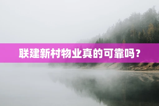 联建新村物业真的可靠吗？