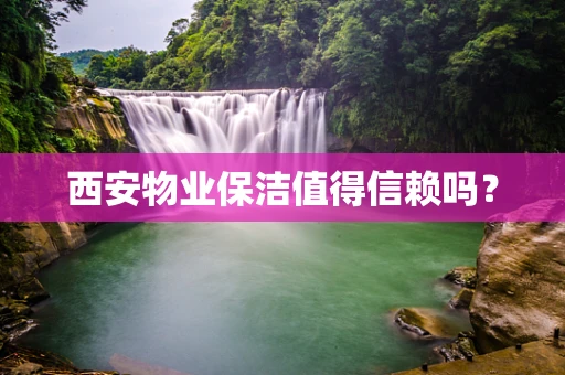西安物业保洁值得信赖吗？