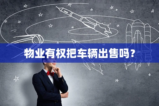 物业有权把车辆出售吗？