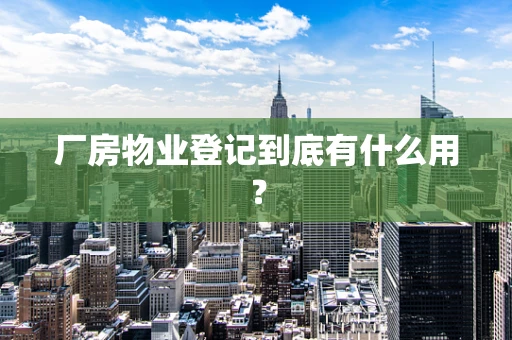 厂房物业登记到底有什么用？