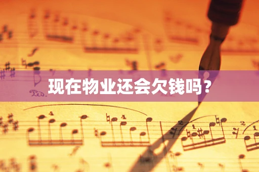 现在物业还会欠钱吗？