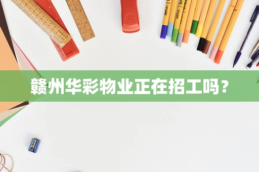 赣州华彩物业正在招工吗？