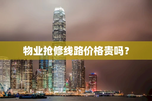 物业抢修线路价格贵吗？
