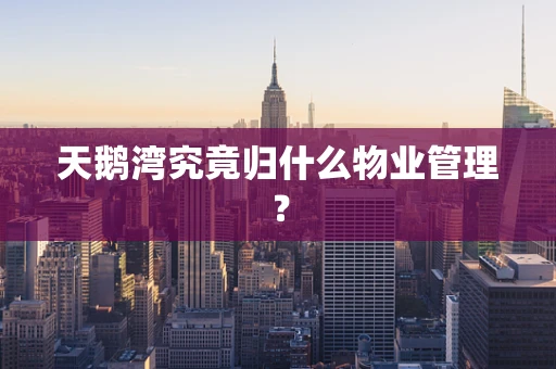 天鹅湾究竟归什么物业管理？