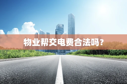 物业帮交电费合法吗？