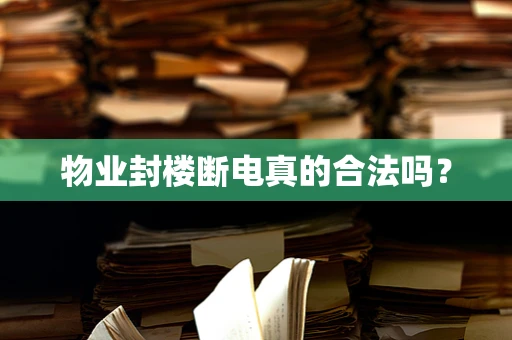 物业封楼断电真的合法吗？