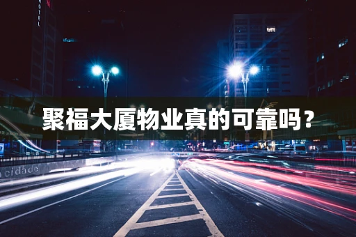 聚福大厦物业真的可靠吗？