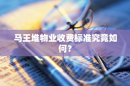 马王堆物业收费标准究竟如何？