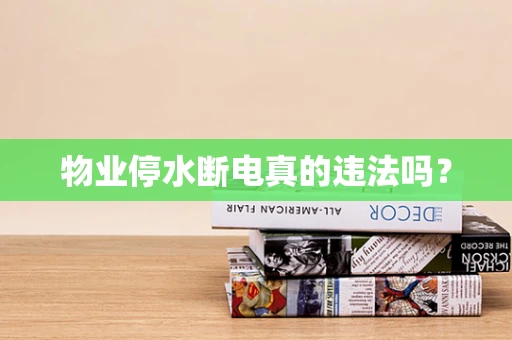 物业停水断电真的违法吗？