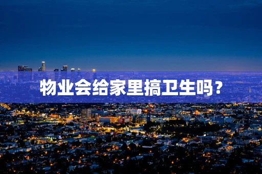 物业会给家里搞卫生吗？