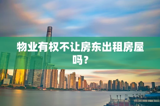 物业有权不让房东出租房屋吗？