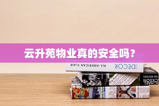 云升苑物业真的安全吗？