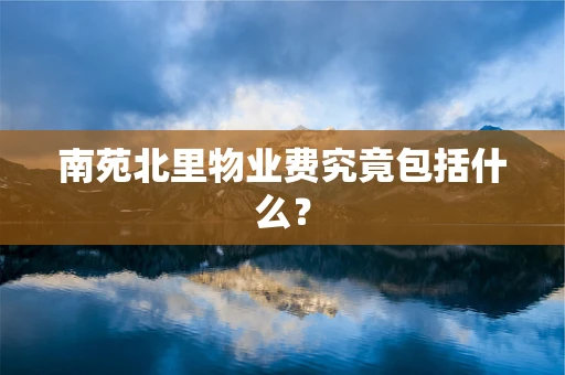 南苑北里物业费究竟包括什么？