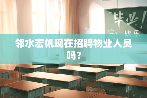 邻水宏帆现在招聘物业人员吗？