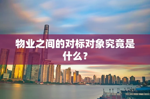 物业之间的对标对象究竟是什么？