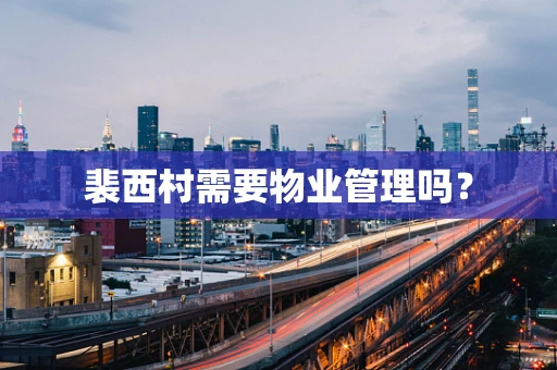 裴西村需要物业管理吗？