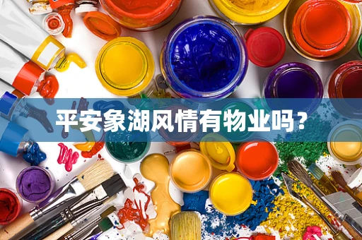 平安象湖风情有物业吗？