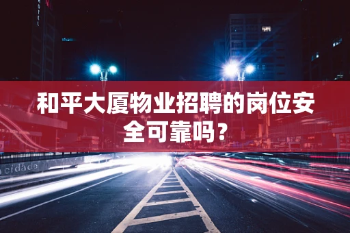 和平大厦物业招聘的岗位安全可靠吗？