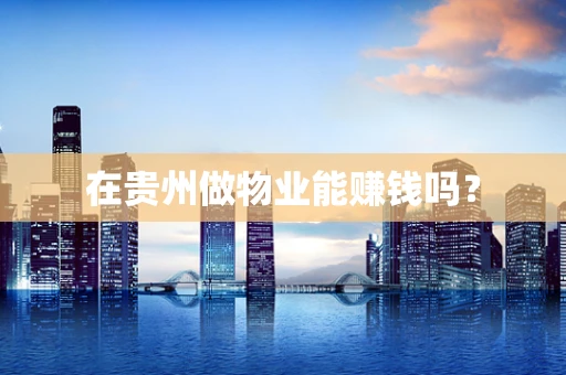 在贵州做物业能赚钱吗？
