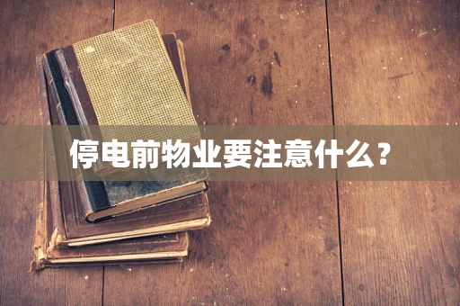 停电前物业要注意什么？
