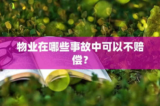 物业在哪些事故中可以不赔偿？