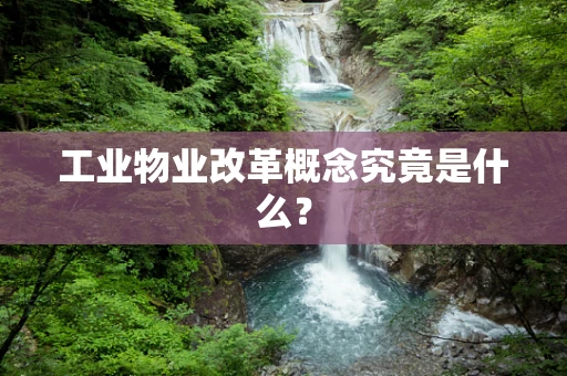 工业物业改革概念究竟是什么？