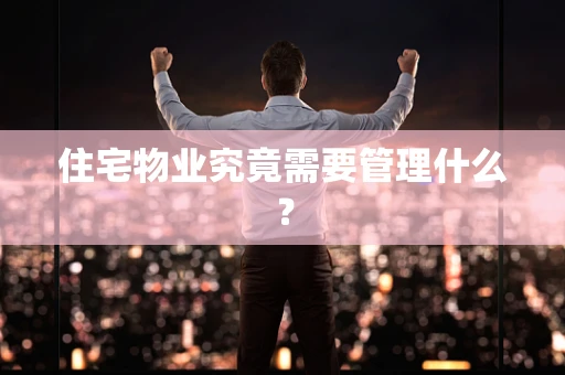 住宅物业究竟需要管理什么？