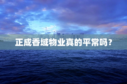 正成香域物业真的平常吗？