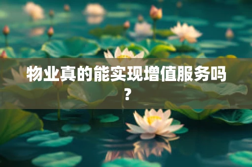 物业真的能实现增值服务吗？